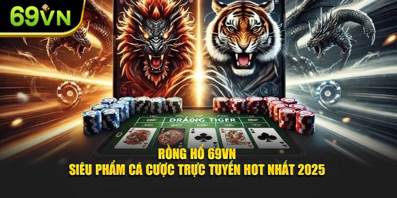 Rồng Hổ - Siêu Phẩm Cá Cược Trực Tuyến Hot Nhất 2025