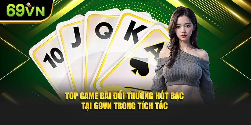 Top Game Bài Đổi Thưởng Hốt Bạc Tại 69VN Trong Tích Tắc